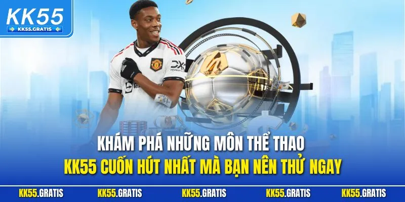Khám phá những môn thể thao KK55 cuốn hút nhất mà bạn nên thử ngay