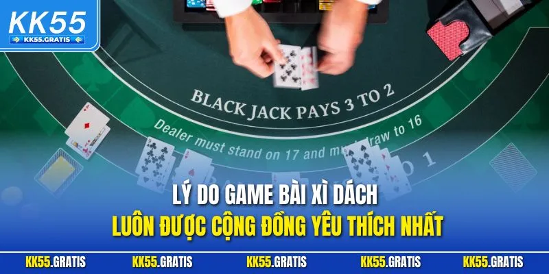 Lý do game bài Xì Dách luôn được cộng đồng yêu thích nhất