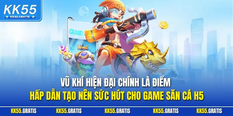 Vũ khí hiện đại chính là điểm hấp dẫn tạo nên sức hút cho game săn cá H5